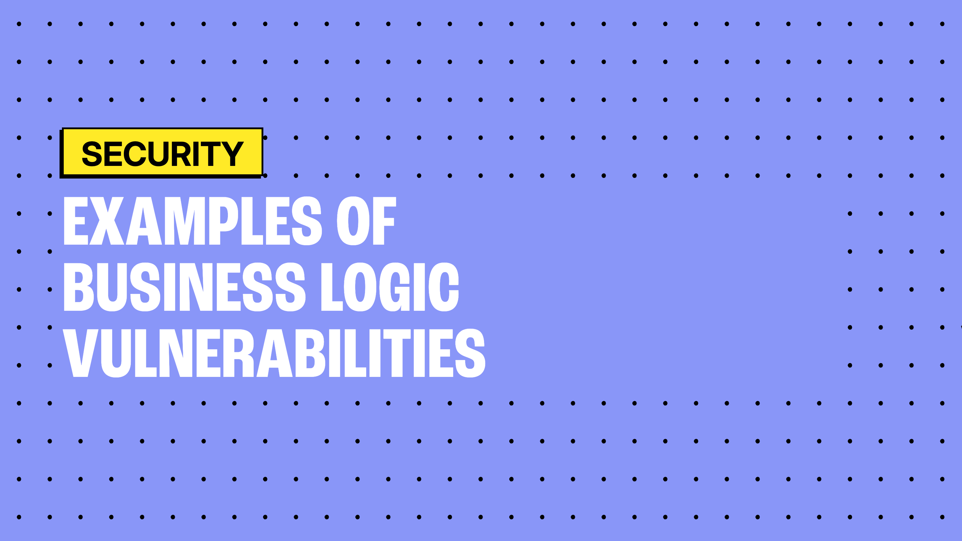 Business Logic Vulnerabilities: 7 Examples Scanners and Code Reviews Miss